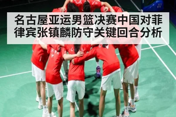 名古屋亚运男篮决赛中国对菲律宾张镇麟防守关键回合分析